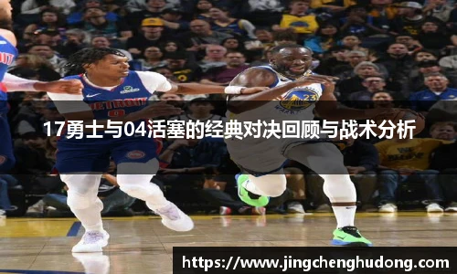 17勇士与04活塞的经典对决回顾与战术分析