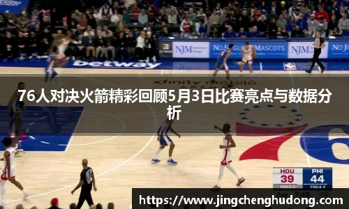 76人对决火箭精彩回顾5月3日比赛亮点与数据分析