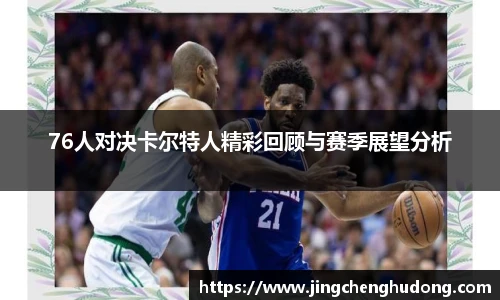 76人对决卡尔特人精彩回顾与赛季展望分析