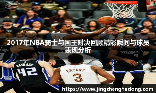 2017年NBA骑士与国王对决回顾精彩瞬间与球员表现分析
