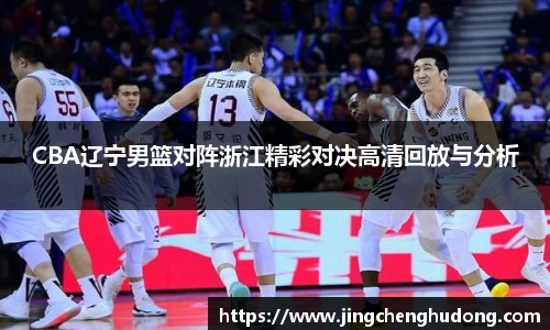 CBA辽宁男篮对阵浙江精彩对决高清回放与分析