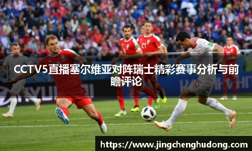 CCTV5直播塞尔维亚对阵瑞士精彩赛事分析与前瞻评论
