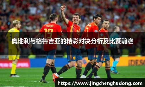 奥地利与格鲁吉亚的精彩对决分析及比赛前瞻