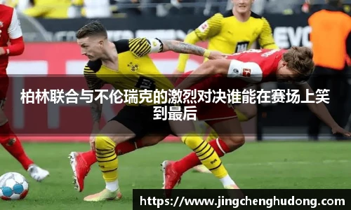 柏林联合与不伦瑞克的激烈对决谁能在赛场上笑到最后
