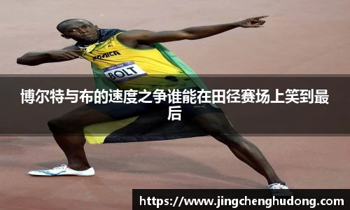 博尔特与布的速度之争谁能在田径赛场上笑到最后