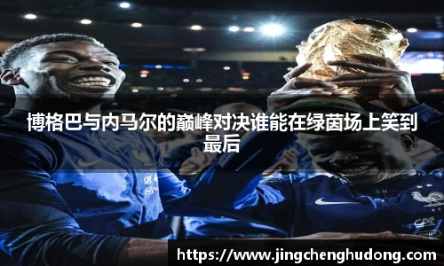 博格巴与内马尔的巅峰对决谁能在绿茵场上笑到最后