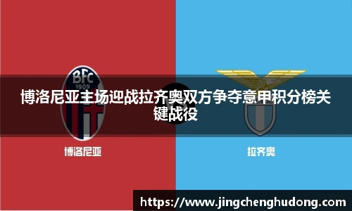 博洛尼亚主场迎战拉齐奥双方争夺意甲积分榜关键战役